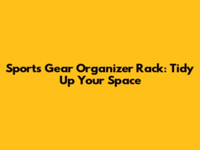 Sports Gear Organizer Rack: Tidy Up Your Space