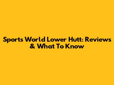Sports World Lower Hutt: Reviews & What To Know
