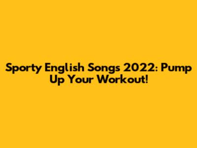 Sporty English Songs 2022: Pump Up Your Workout!