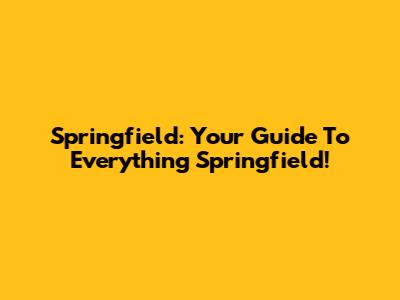 Springfield: Your Guide To Everything Springfield!