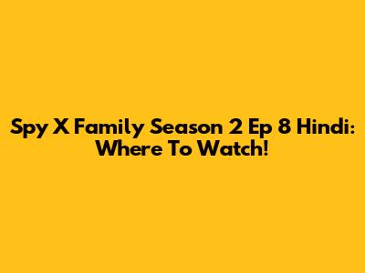 Spy X Family Season 2 Ep 8 Hindi: Where To Watch!