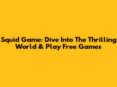 Squid Game: Dive Into The Thrilling World & Play Free Games