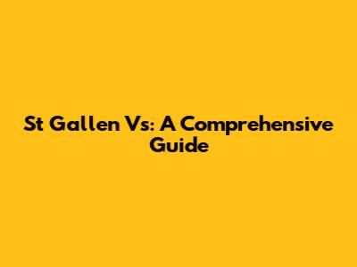 St Gallen Vs: A Comprehensive Guide