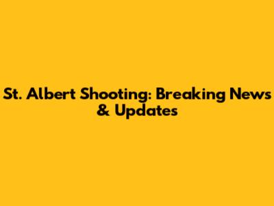 St. Albert Shooting: Breaking News & Updates