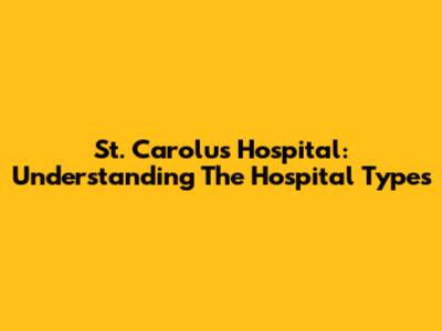 St. Carolus Hospital: Understanding The Hospital Types