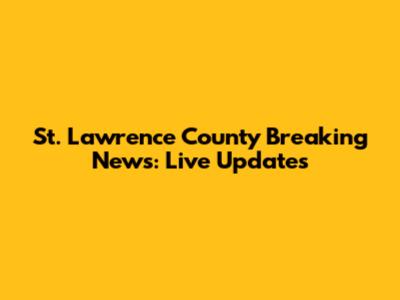 St. Lawrence County Breaking News: Live Updates