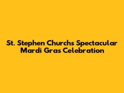 St. Stephen Church's Spectacular Mardi Gras Celebration