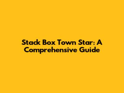 Stack Box Town Star: A Comprehensive Guide