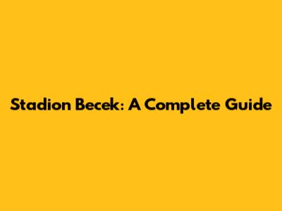 Stadion Becek: A Complete Guide