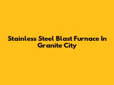 Stainless Steel Blast Furnace In Granite City