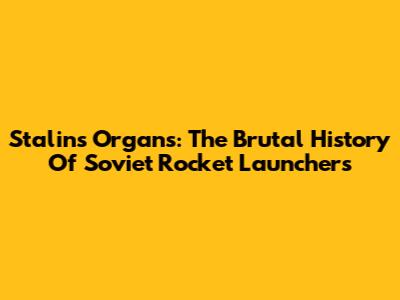 Stalin's Organs: The Brutal History Of Soviet Rocket Launchers