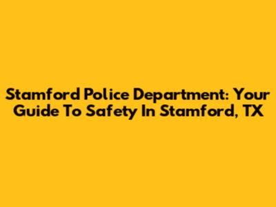 Stamford Police Department: Your Guide To Safety In Stamford, TX