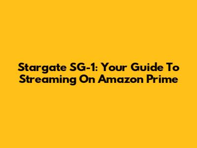 Stargate SG-1: Your Guide To Streaming On Amazon Prime