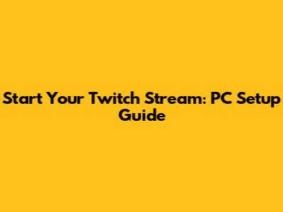Start Your Twitch Stream: PC Setup Guide