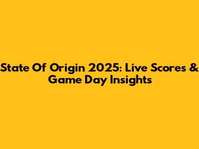 State Of Origin 2025: Live Scores & Game Day Insights