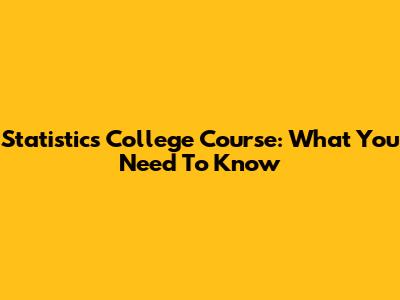 Statistics College Course: What You Need To Know