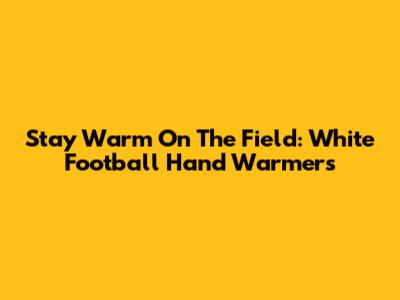 Stay Warm On The Field: White Football Hand Warmers