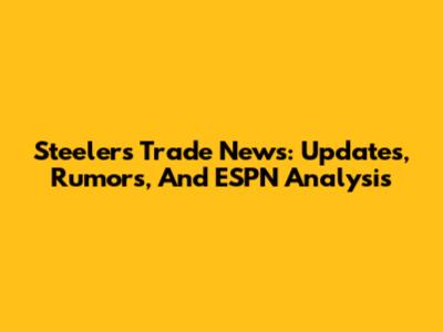 Steelers Trade News: Updates, Rumors, And ESPN Analysis