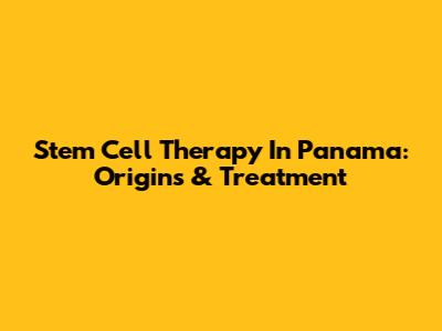 Stem Cell Therapy In Panama: Origins & Treatment