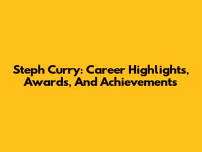 Steph Curry: Career Highlights, Awards, And Achievements
