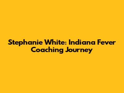Stephanie White: Indiana Fever Coaching Journey