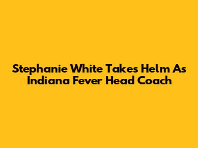 Stephanie White Takes Helm As Indiana Fever Head Coach