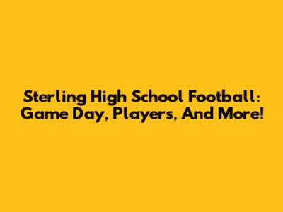 Sterling High School Football: Game Day, Players, And More!