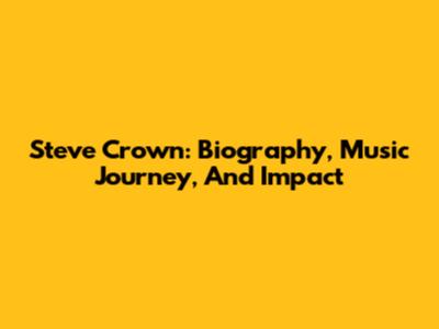 Steve Crown: Biography, Music Journey, And Impact