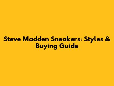 Steve Madden Sneakers: Styles & Buying Guide