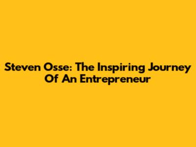Steven Osse: The Inspiring Journey Of An Entrepreneur