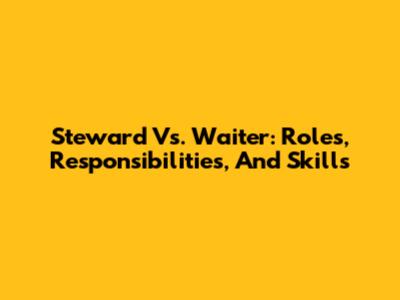 Steward Vs. Waiter: Roles, Responsibilities, And Skills