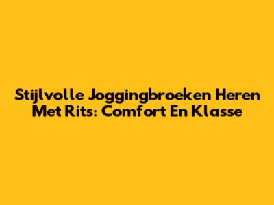 Stijlvolle Joggingbroeken Heren Met Rits: Comfort En Klasse