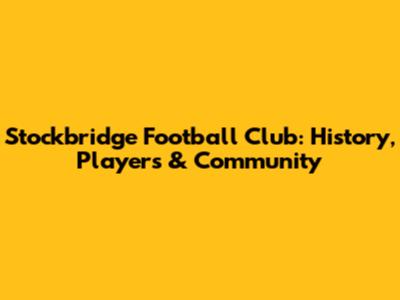 Stockbridge Football Club: History, Players & Community
