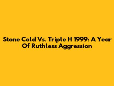Stone Cold Vs. Triple H 1999: A Year Of Ruthless Aggression