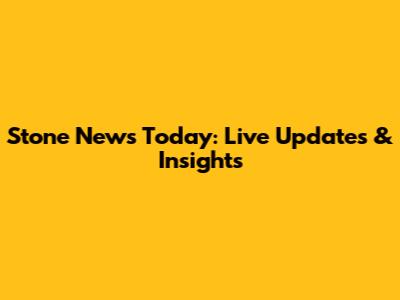 Stone News Today: Live Updates & Insights