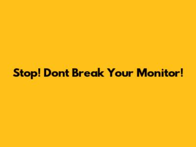 Stop! Don't Break Your Monitor!