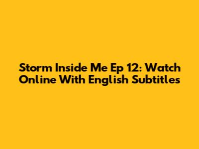 Storm Inside Me Ep 12: Watch Online With English Subtitles