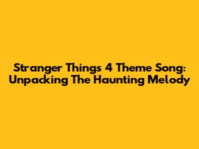 Stranger Things 4 Theme Song: Unpacking The Haunting Melody