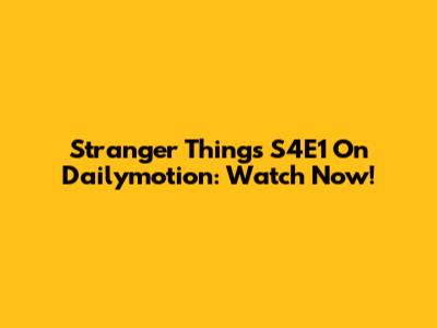 Stranger Things S4E1 On Dailymotion: Watch Now!