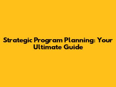 Strategic Program Planning: Your Ultimate Guide