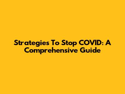 Strategies To Stop COVID: A Comprehensive Guide