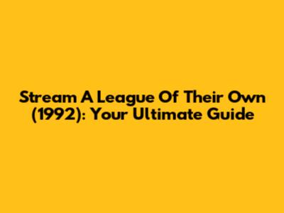 Stream 'A League Of Their Own' (1992): Your Ultimate Guide