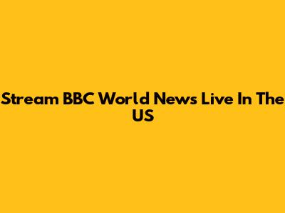 Stream BBC World News Live In The US