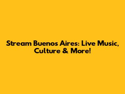 Stream Buenos Aires: Live Music, Culture & More!