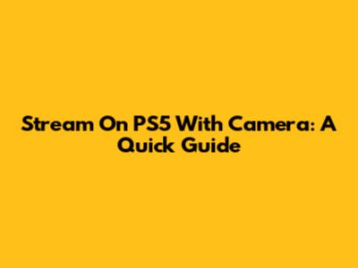 Stream On PS5 With Camera: A Quick Guide