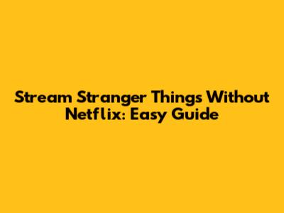 Stream Stranger Things Without Netflix: Easy Guide
