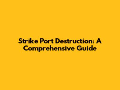 Strike Port Destruction: A Comprehensive Guide