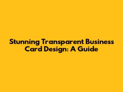 Stunning Transparent Business Card Design: A Guide