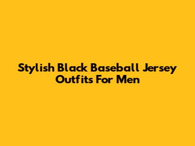 Stylish Black Baseball Jersey Outfits For Men