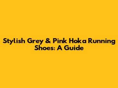 Stylish Grey & Pink Hoka Running Shoes: A Guide